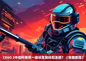 CSGO 2中如何使用一键设置跳投和连跳？（完整教程）