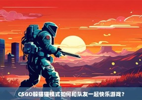 CSGO躲猫猫模式如何和队友一起快乐游戏？