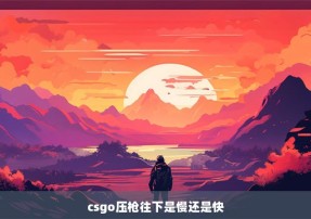 csgo压枪往下是慢还是快