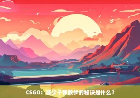 CSGO：减少子弹散步的秘诀是什么？