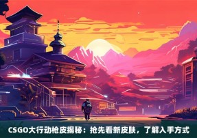 CSGO大行动枪皮揭秘：抢先看新皮肤，了解入手方式