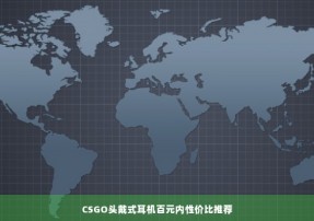 CSGO头戴式耳机百元内性价比推荐