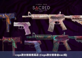 csgo改分辨率有延迟 (Csgo改分辨率会vac吗)