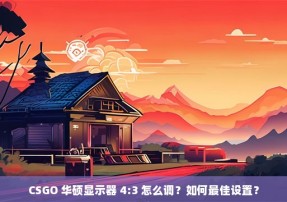 CSGO 华硕显示器 4:3 怎么调？如何最佳设置？