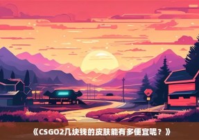 《CSGO2几块钱的皮肤能有多便宜呢？》