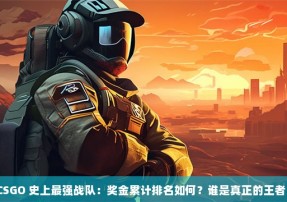 CSGO 史上最强战队：奖金累计排名如何？谁是真正的王者？