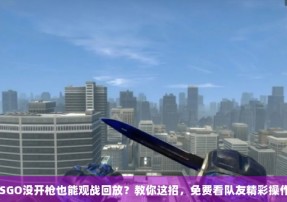 CSGO没开枪也能观战回放？教你这招，免费看队友精彩操作！