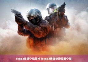 csgo2按哪个键耍枪 (csgo2按键说话是哪个键)