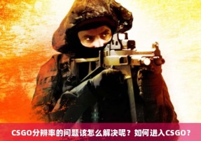 CSGO分辨率的问题该怎么解决呢？如何进入CSGO？