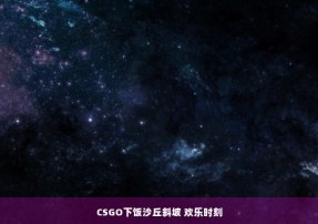 CSGO下饭沙丘斜坡 欢乐时刻