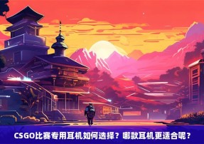 CSGO比赛专用耳机如何选择？哪款耳机更适合呢？