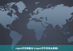 csgo2打开控制台 (csgo2打不开怎么回事)