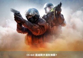 CS:GO 局域网沙漠灰地图？