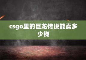 csgo里的巨龙传说能卖多少钱