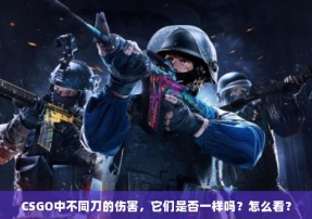 CSGO中不同刀的伤害，它们是否一样吗？怎么看？