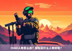 CSGO人物怎么选？现在玩什么人物好呢？