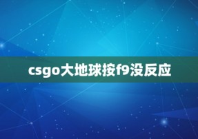 csgo大地球按f9没反应