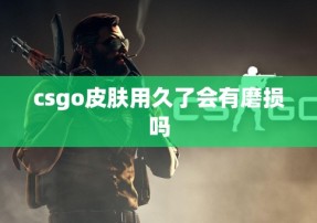 csgo皮肤用久了会有磨损吗