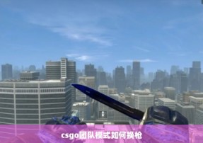 csgo团队模式如何换枪