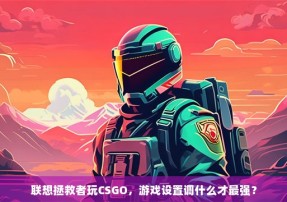 联想拯救者玩CSGO，游戏设置调什么才最强？