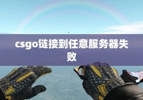 csgo链接到任意服务器失败