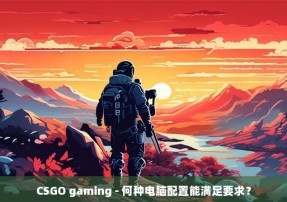 CSGO gaming - 何种电脑配置能满足要求？