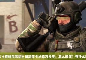 CSGO《春娇与志明》慢动作卡点技巧分享：怎么操作？有什么窍门？