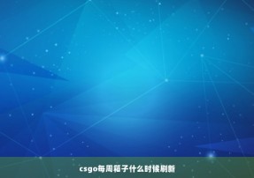 csgo每周箱子什么时候刷新