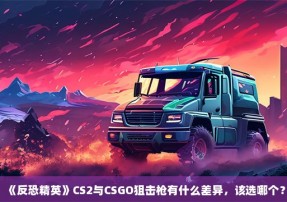 《反恐精英》CS2与CSGO狙击枪有什么差异，该选哪个？