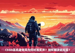 CSGO耳机麦克风为何时而失声？如何解决此问题？