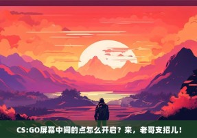 CS:GO屏幕中间的点怎么开启？来，老哥支招儿！