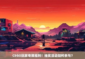 CSGO玩家专属福利！抽奖活动如何参与？