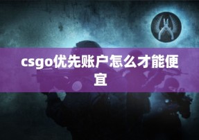 csgo优先账户怎么才能便宜