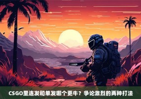 CSGO里连发和单发哪个更牛？争论激烈的两种打法