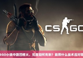 CSGO小镇中路凹槽火，究竟如何克制？能用什么战术应对呢？