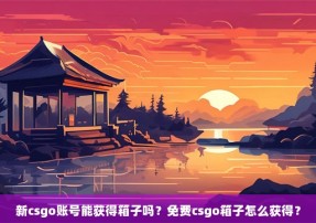 新csgo账号能获得箱子吗？免费csgo箱子怎么获得？