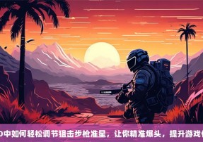 CSGO中如何轻松调节狙击步枪准星，让你精准爆头，提升游戏体验？