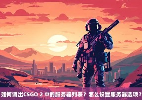 如何调出CSGO 2 中的服务器列表？怎么设置服务器选项？