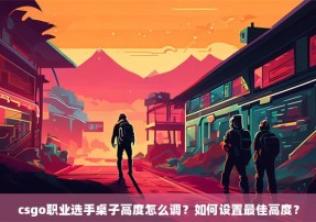 csgo职业选手桌子高度怎么调？如何设置最佳高度？