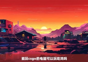 能玩csgo的电脑可以玩吃鸡吗