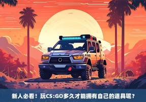 新人必看！玩CS:GO多久才能拥有自己的道具呢？