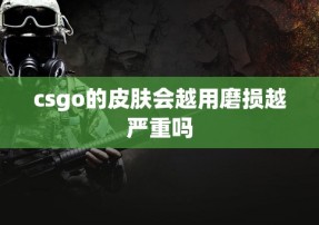 csgo的皮肤会越用磨损越严重吗