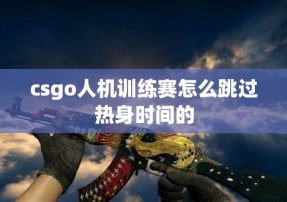 csgo人机训练赛怎么跳过热身时间的