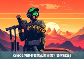 CSGO2闪退卡顿怎么回事呢？如何解决？