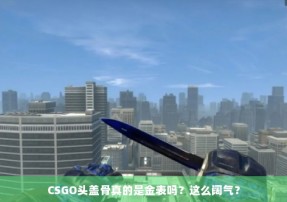 CSGO头盖骨真的是金表吗？这么阔气？