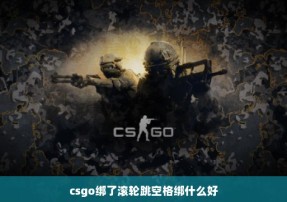 csgo绑了滚轮跳空格绑什么好