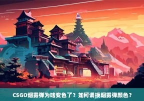 CSGO烟雾弹为啥变色了？如何调换烟雾弹颜色？