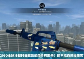 CSGO全球冷却时间解除的条件有哪些？能不能自己操作呢？