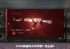 CSGO热身时火中开转？怎么练？