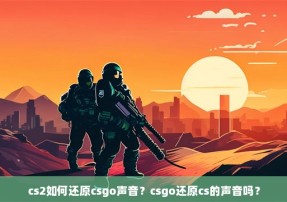 cs2如何还原csgo声音？csgo还原cs的声音吗？